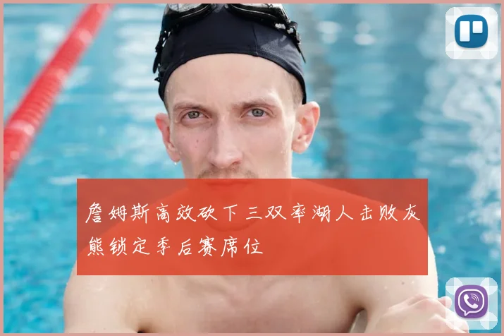 詹姆斯高效砍下三双率湖人击败灰熊锁定季后赛席位