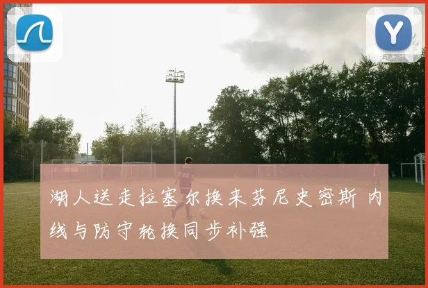 湖人送走拉塞尔换来芬尼史密斯 内线与防守轮换同步补强