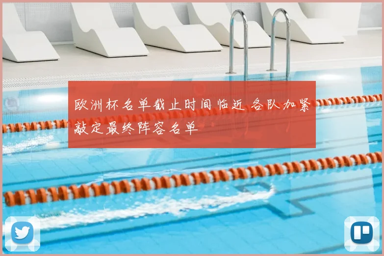 欧洲杯名单截止时间临近 各队加紧敲定最终阵容名单