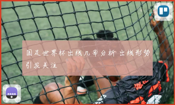 国足世界杯出线几率分析 出线形势引发关注