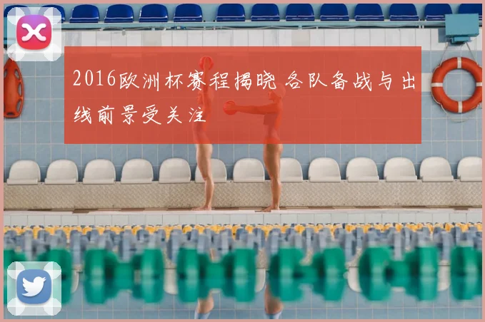2016欧洲杯赛程揭晓 各队备战与出线前景受关注