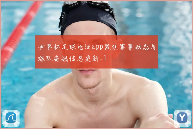世界杯足球论坛app聚焦赛事动态与球队备战信息更新_1
