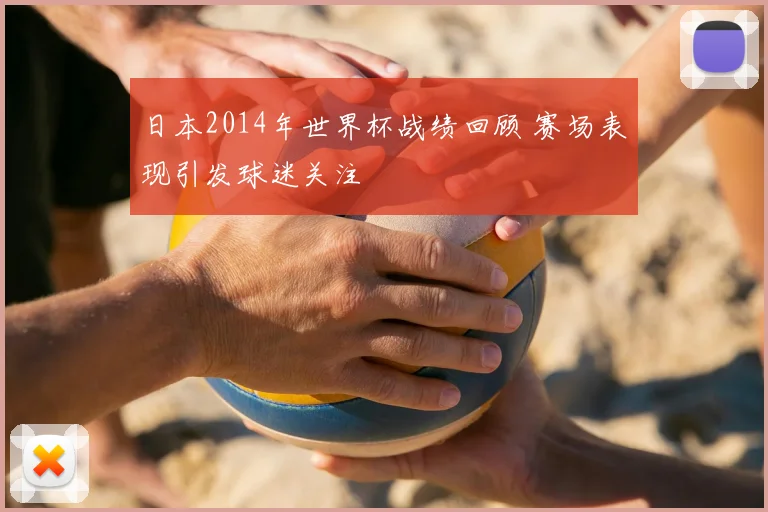 日本2014年世界杯战绩回顾 赛场表现引发球迷关注